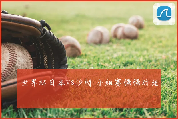 世界杯日本vs沙特 小组赛强强对话