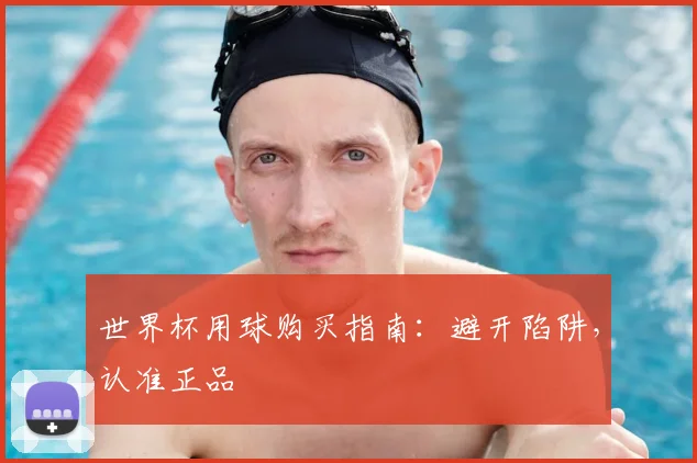 世界杯用球购买指南:避开陷阱,认准正品