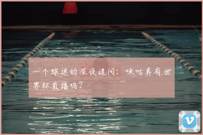 一个球迷的深夜追问:咪咕真有世界杯直播吗?