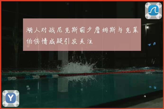 湖人对战尼克斯前夕詹姆斯与克莱伯伤情成疑引发关注