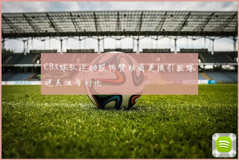 CBA球队运动服饰赞助商更换引发球迷关注与讨论
