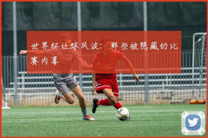 世界杯让球风波：那些被隐藏的比赛内幕