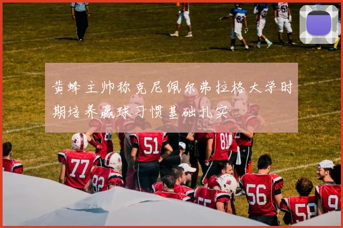 黄蜂主帅称克尼佩尔弗拉格大学时期培养赢球习惯基础扎实