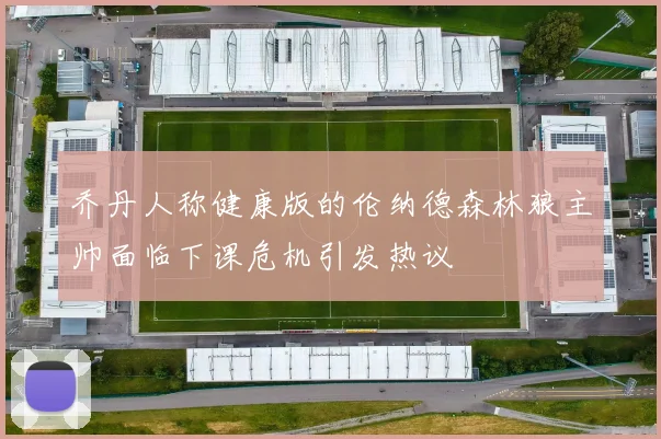 乔丹人称健康版的伦纳德森林狼主帅面临下课危机引发热议