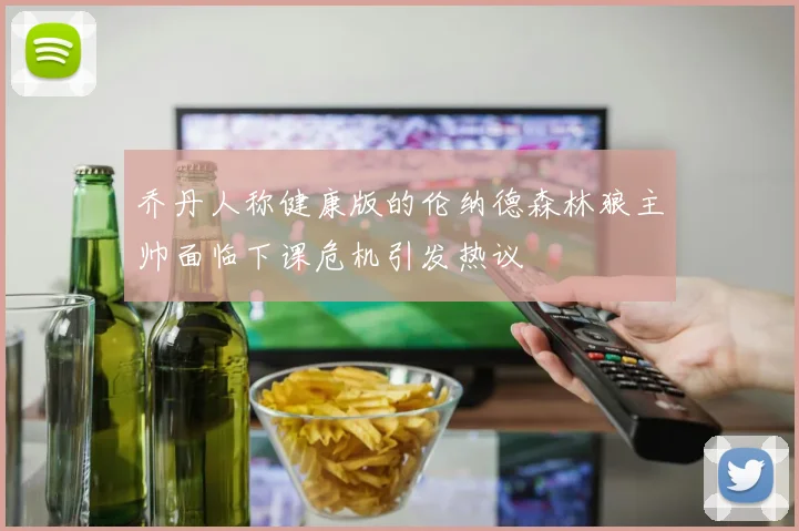 乔丹人称健康版的伦纳德森林狼主帅面临下课危机引发热议