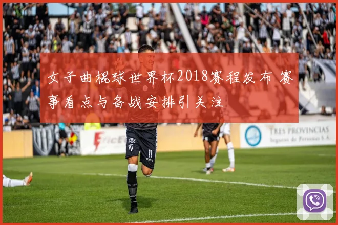 女子曲棍球世界杯2018赛程发布 赛事看点与备战安排引关注