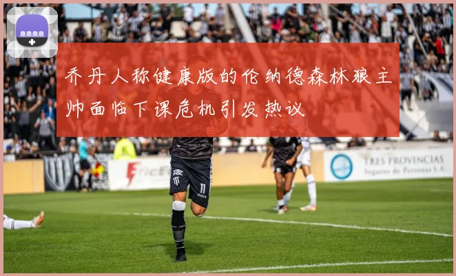 乔丹人称健康版的伦纳德森林狼主帅面临下课危机引发热议