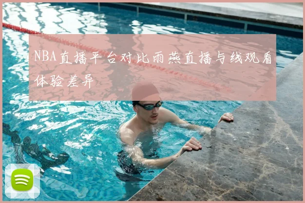 NBA直播平台对比雨燕直播与线观看体验差异