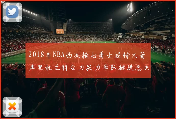 2018年NBA西决抢七勇士逆转火箭 库里杜兰特合力发力率队挺进总决赛