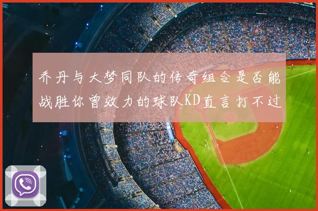 乔丹与大梦同队的传奇组合是否能战胜你曾效力的球队KD直言打不过实在太疯狂