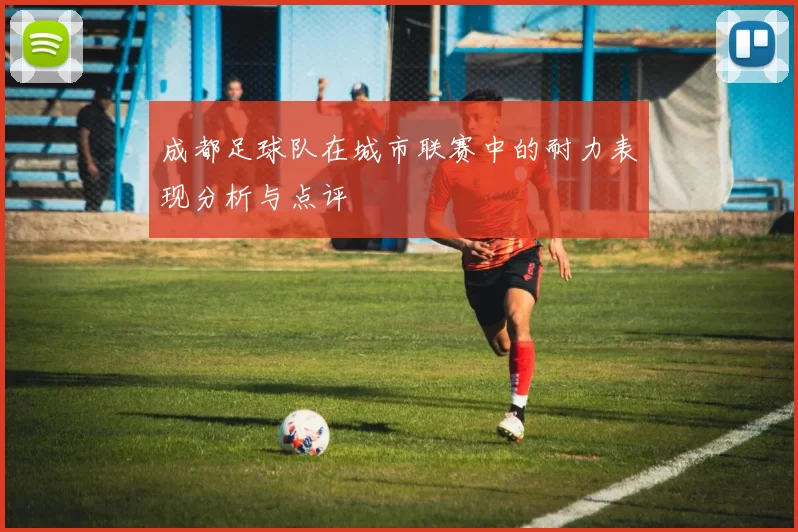 成都足球队在城市联赛中的耐力表现分析与点评