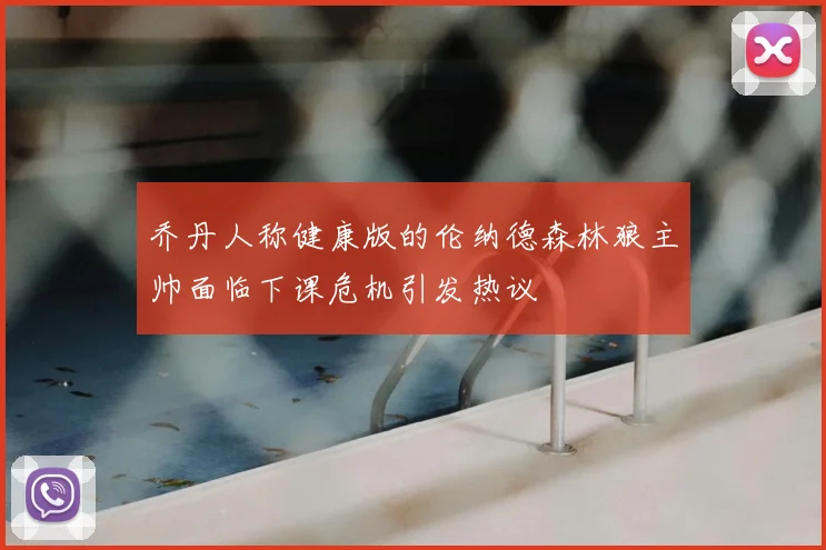 乔丹人称健康版的伦纳德森林狼主帅面临下课危机引发热议