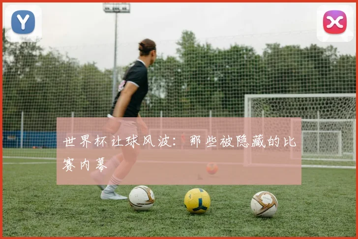 世界杯让球风波：那些被隐藏的比赛内幕