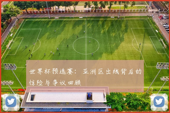 世界杯预选赛：亚洲区出线背后的惊险与争议回顾