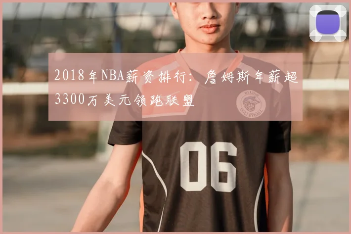 2018年NBA薪资排行：詹姆斯年薪超3300万美元领跑联盟