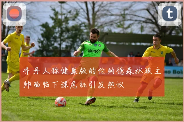 乔丹人称健康版的伦纳德森林狼主帅面临下课危机引发热议