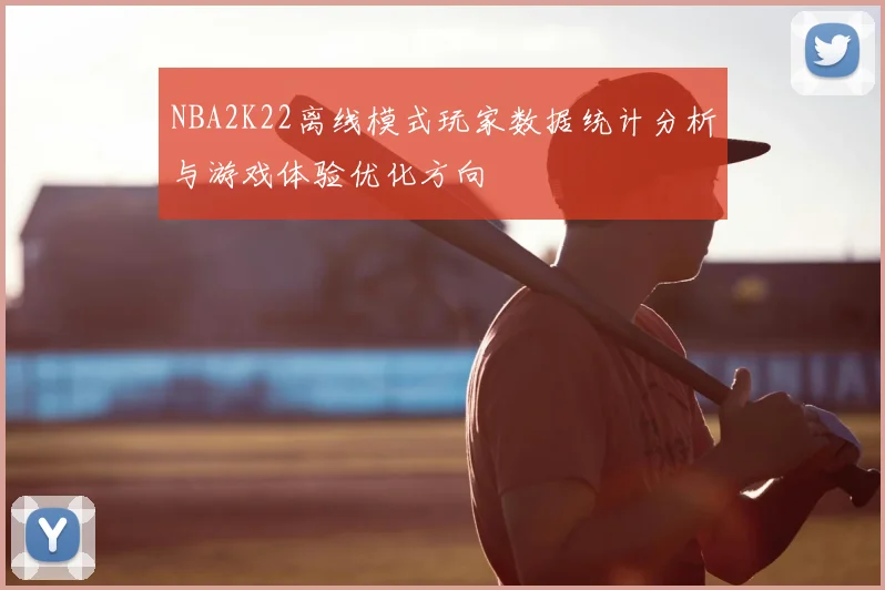 NBA2K22离线模式玩家数据统计分析与游戏体验优化方向