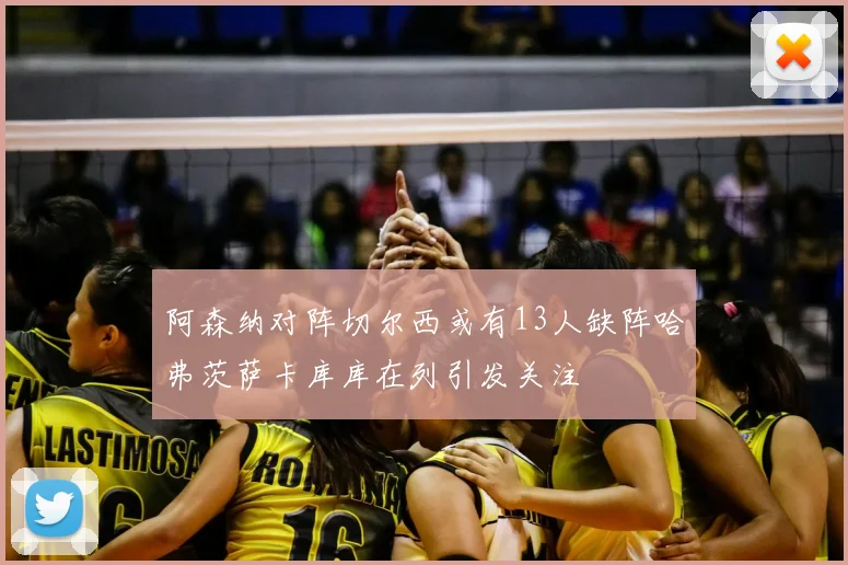 阿森纳对阵切尔西或有13人缺阵哈弗茨萨卡库库在列引发关注