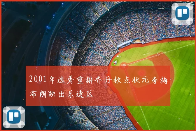 2001年选秀重排乔丹钦点状元夸梅布朗跌出乐透区