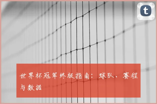 世界杯冠军终极指南:球队、赛程与数据
