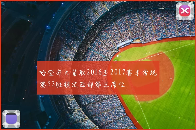 哈登率火箭取2016至2017赛季常规赛53胜锁定西部第三席位