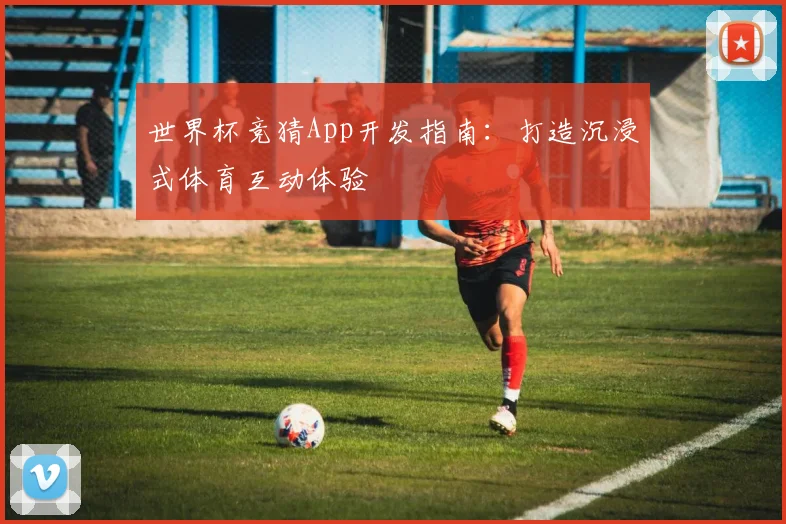 世界杯竞猜App开发指南：打造沉浸式体育互动体验