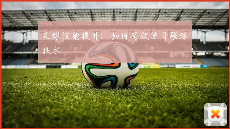 足球技能提升：如何有效学习踢球技术