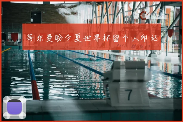蒂尔曼盼今夏世界杯留个人印记
