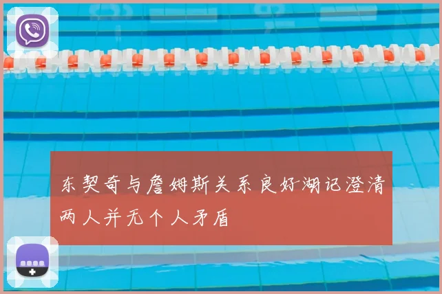 东契奇与詹姆斯关系良好湖记澄清两人并无个人矛盾