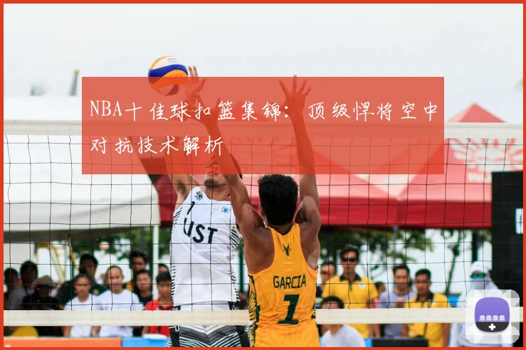 NBA十佳球扣篮集锦：顶级悍将空中对抗技术解析