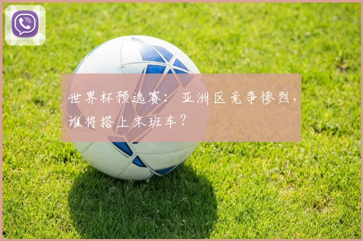世界杯预选赛：亚洲区竞争惨烈，谁将搭上末班车？
