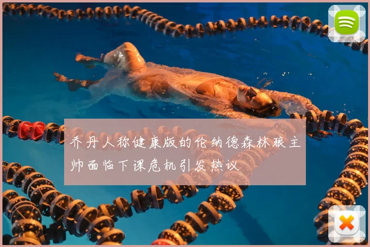 乔丹人称健康版的伦纳德森林狼主帅面临下课危机引发热议