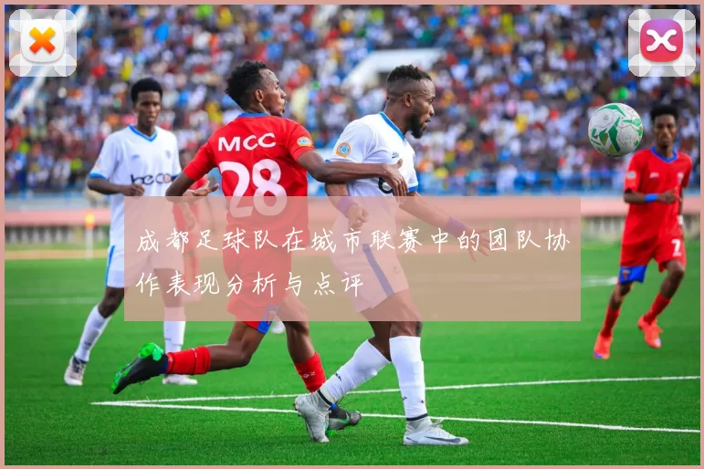 成都足球队在城市联赛中的团队协作表现分析与点评