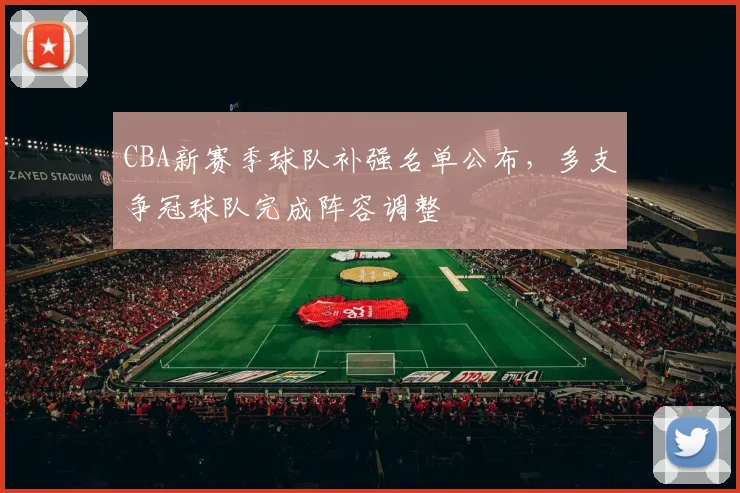 CBA新赛季球队补强名单公布，多支争冠球队完成阵容调整