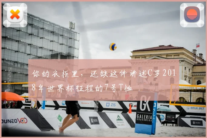 你的衣柜里,还缺这件讲述C罗2018年世界杯征程的7号T恤