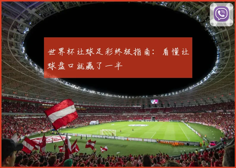 世界杯让球足彩终极指南：看懂让球盘口就赢了一半