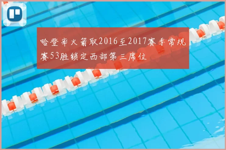 哈登率火箭取2016至2017赛季常规赛53胜锁定西部第三席位