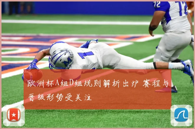 欧洲杯A组D组规则解析出炉 赛程与晋级形势受关注