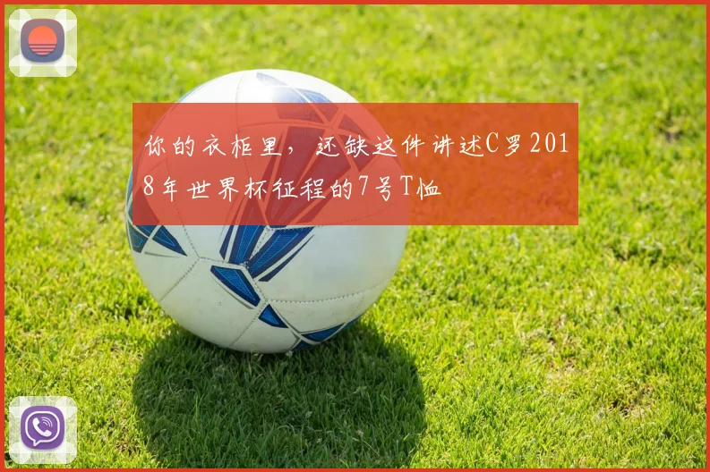 你的衣柜里,还缺这件讲述C罗2018年世界杯征程的7号T恤