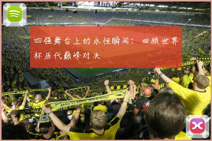 四强舞台上的永恒瞬间：回顾世界杯历代巅峰对决