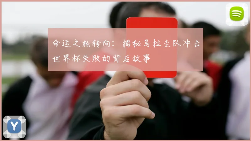 命运之轮转向：揭秘乌拉圭队冲击世界杯失败的背后故事