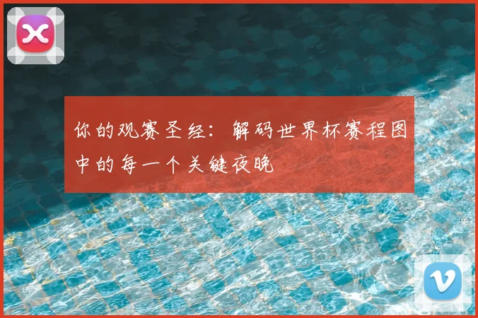 你的观赛圣经：解码世界杯赛程图中的每一个关键夜晚