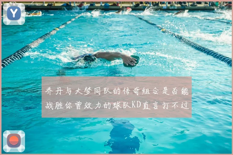 乔丹与大梦同队的传奇组合是否能战胜你曾效力的球队KD直言打不过实在太疯狂
