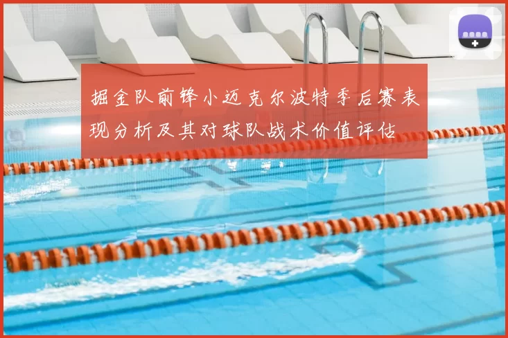 掘金队前锋小迈克尔波特季后赛表现分析及其对球队战术价值评估