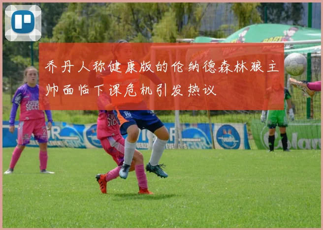 乔丹人称健康版的伦纳德森林狼主帅面临下课危机引发热议
