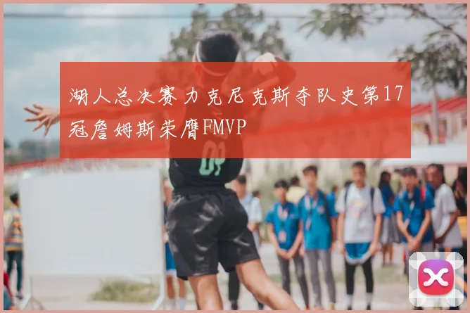 湖人总决赛力克尼克斯夺队史第17冠詹姆斯荣膺FMVP