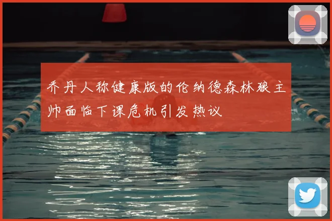 乔丹人称健康版的伦纳德森林狼主帅面临下课危机引发热议