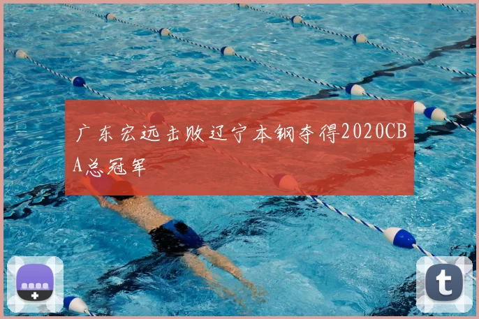 广东宏远击败辽宁本钢夺得2020CBA总冠军