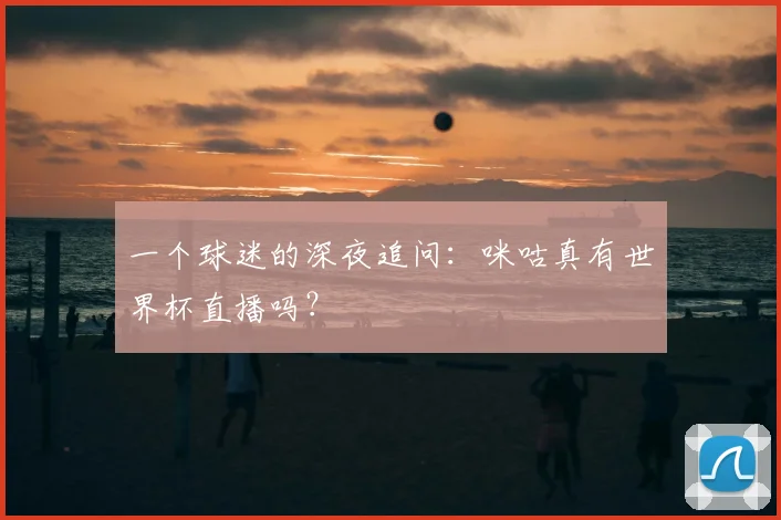 一个球迷的深夜追问：咪咕真有世界杯直播吗？