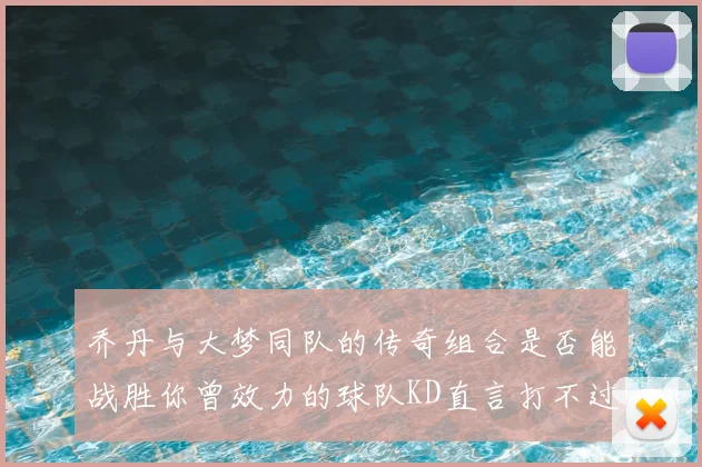 乔丹与大梦同队的传奇组合是否能战胜你曾效力的球队KD直言打不过实在太疯狂